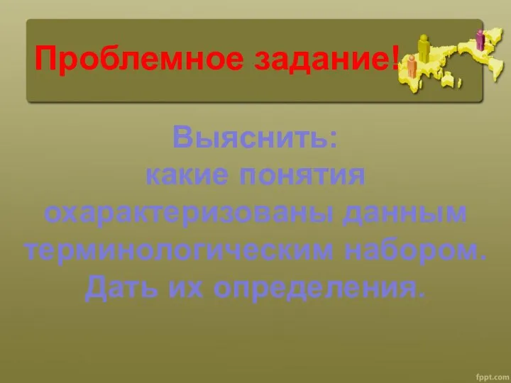 Проблемное задание! Выяснить: какие понятия охарактеризованы данным терминологическим набором. Дать их определения.