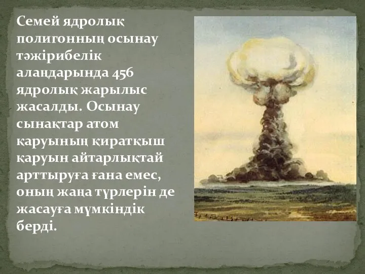 Семей ядролық полигонның осынау тәжірибелік алаңдарында 456 ядролық жарылыс жасалды. Осынау