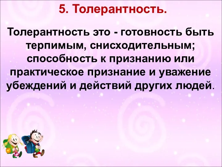 5. Толерантность. Толерантность это - готовность быть терпимым, снисходительным; способность к