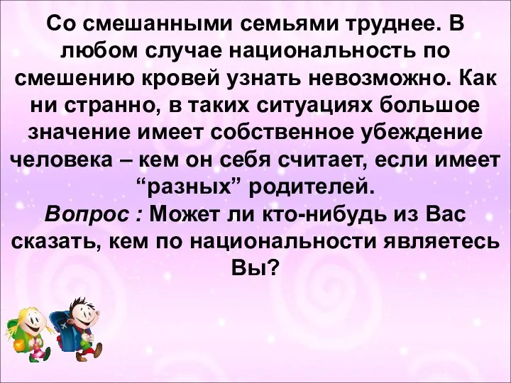 Со смешанными семьями труднее. В любом случае национальность по смешению кровей