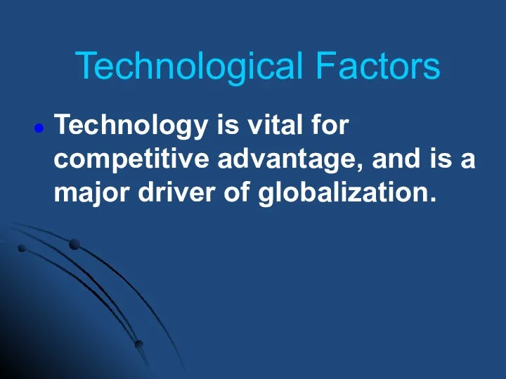 Technological Factors Technology is vital for competitive advantage, and is a major driver of globalization.