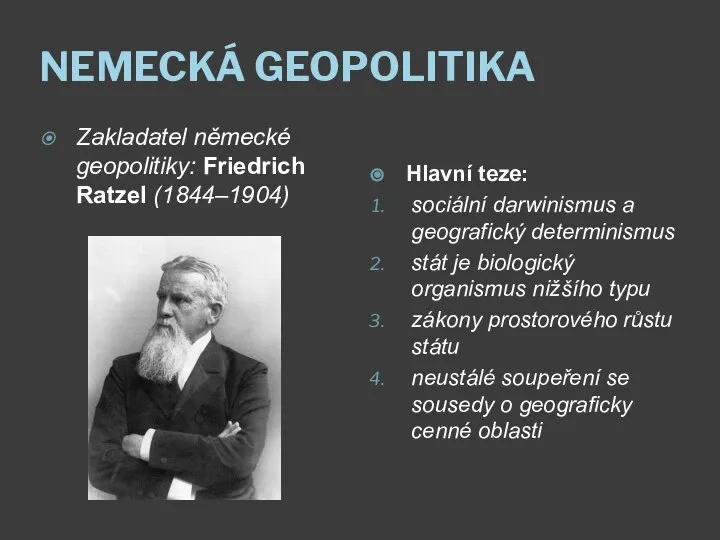 NEMECKÁ GEOPOLITIKA Zakladatel německé geopolitiky: Friedrich Ratzel (1844–1904) Hlavní teze: sociální