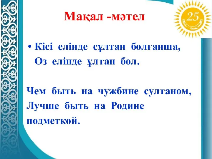 Мақал -мәтел Кісі елінде сұлтан болғанша, Өз елінде ұлтан бол. Чем