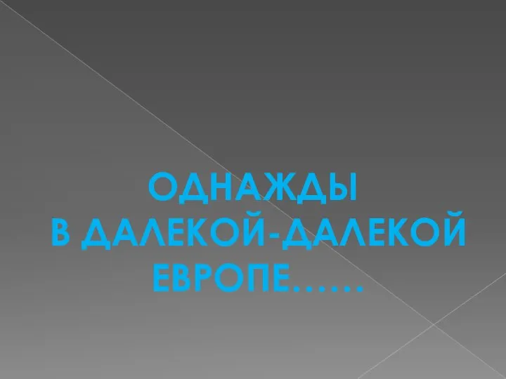 ОДНАЖДЫ В ДАЛЕКОЙ-ДАЛЕКОЙ ЕВРОПЕ……