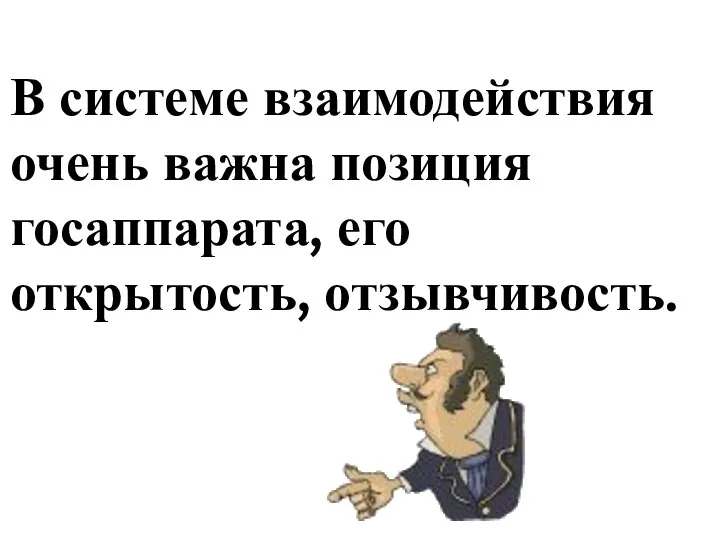 В системе взаимодействия очень важна позиция госаппарата, его открытость, отзывчивость.