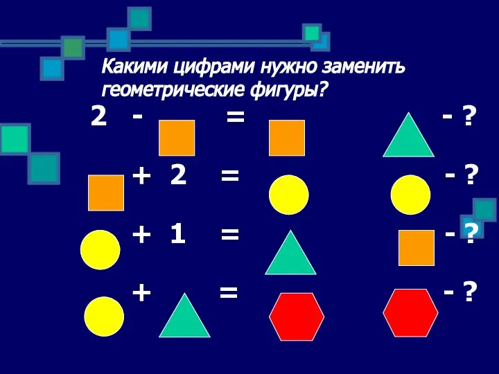 Какими цифрами нужно заменить геометрические фигуры? 2 - = - ?