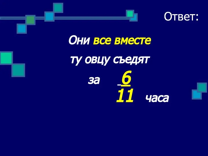 Ответ: Они все вместе ту овцу съедят за 6 11 часа Ответ: