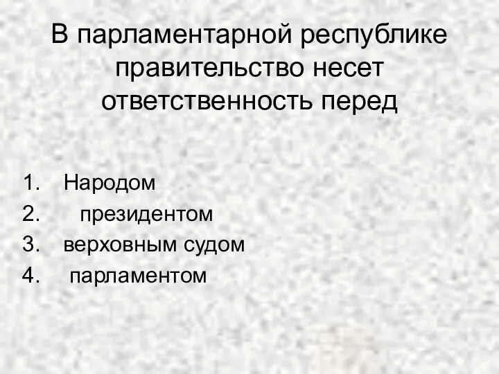 В парламентарной республике правительство несет ответственность перед Народом президентом верховным судом парламентом