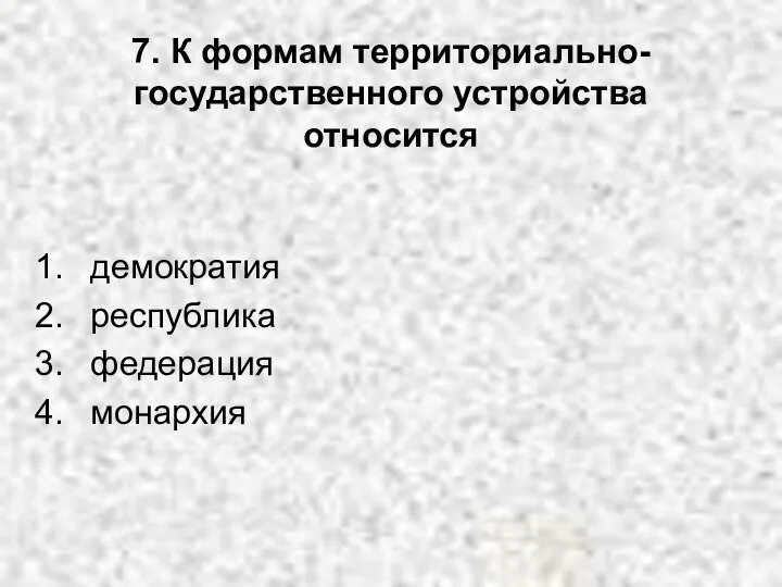 7. К формам территориально-государственного устройства относится демократия республика федерация монархия