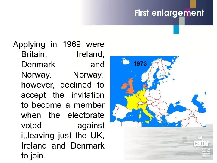 First enlargement Applying in 1969 were Britain, Ireland, Denmark and Norway.