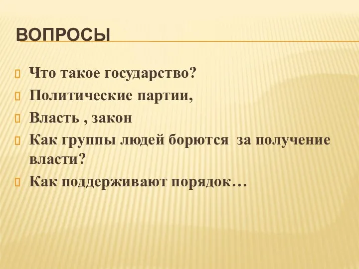 ВОПРОСЫ Что такое государство? Политические партии, Власть , закон Как группы