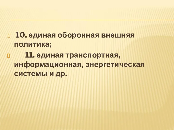 10. единая оборонная внешняя политика; 11. единая транспортная, информационная, энергетическая системы и др.