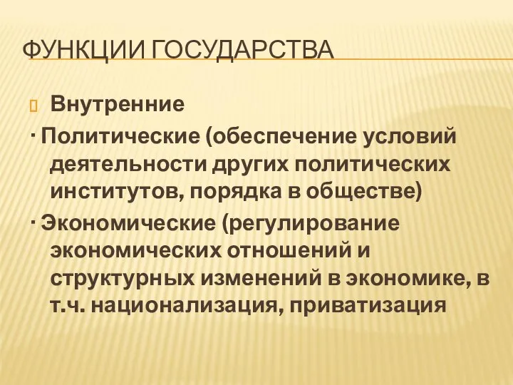 ФУНКЦИИ ГОСУДАРСТВА Внутренние · Политические (обеспечение условий деятельности других политических институтов,