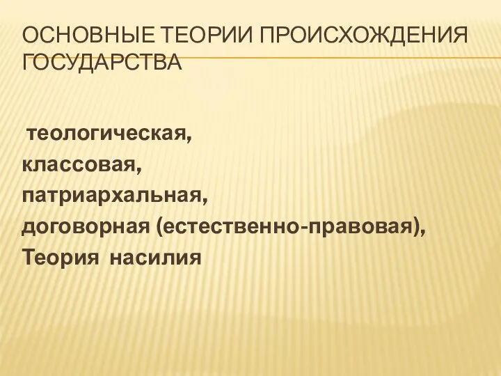 ОСНОВНЫЕ ТЕОРИИ ПРОИСХОЖДЕНИЯ ГОСУДАРСТВА теологическая, классовая, патриархальная, договорная (естественно-правовая), Теория насилия