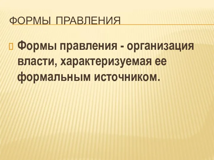 ФОРМЫ ПРАВЛЕНИЯ Формы правления - организация власти, характеризуемая ее формальным источником.