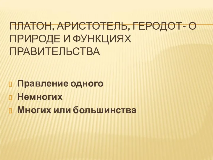 ПЛАТОН, АРИСТОТЕЛЬ, ГЕРОДОТ- О ПРИРОДЕ И ФУНКЦИЯХ ПРАВИТЕЛЬСТВА Правление одного Немногих Многих или большинства