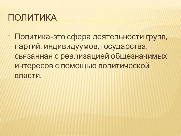 ПОЛИТИКА Политика-это сфера деятельности групп, партий, индивидуумов, государства, связанная с реализацией