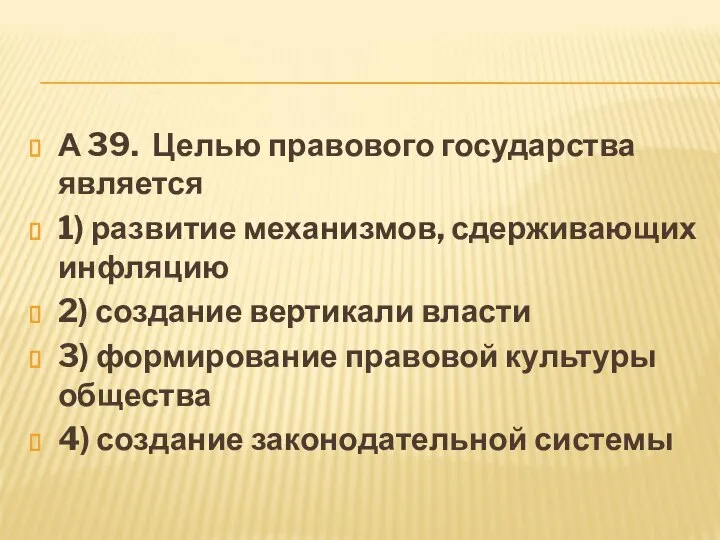 А 39. Целью правового государства является 1) развитие механизмов, сдерживающих инфляцию