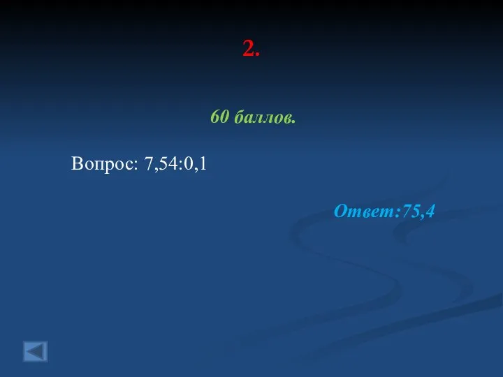 2. 60 баллов. Вопрос: 7,54:0,1 Ответ:75,4