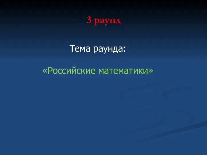 3 раунд Тема раунда: «Российские математики»