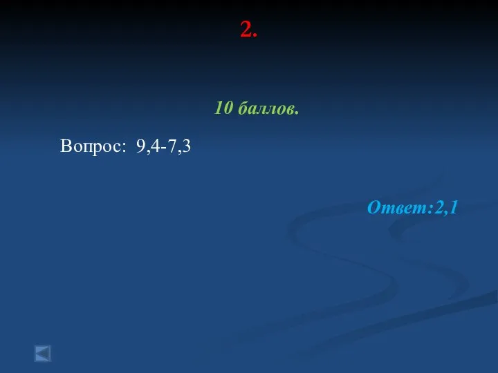 2. 10 баллов. Вопрос: 9,4-7,3 Ответ:2,1