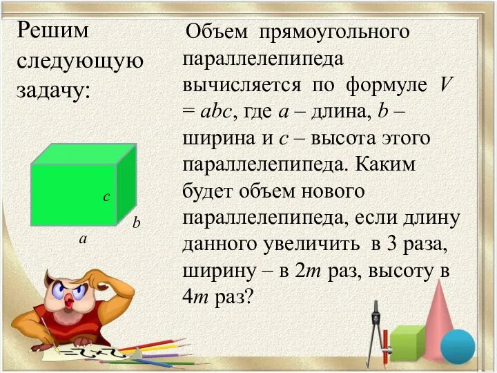 Объем прямоугольного параллелепипеда вычисляется по формуле V = abc, где а