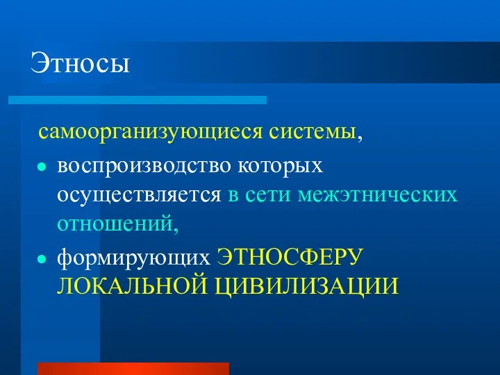 Этносы самоорганизующиеся системы, воспроизводство которых осуществляется в сети межэтнических отношений, формирующих ЭТНОСФЕРУ ЛОКАЛЬНОЙ ЦИВИЛИЗАЦИИ