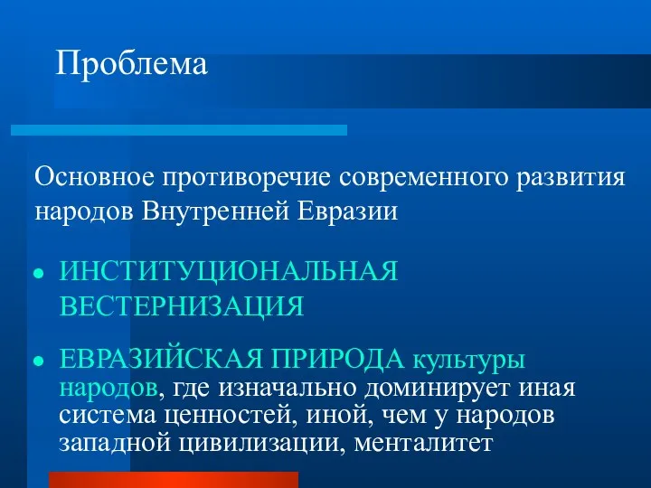 Проблема Основное противоречие современного развития народов Внутренней Евразии ИНСТИТУЦИОНАЛЬНАЯ ВЕСТЕРНИЗАЦИЯ ЕВРАЗИЙСКАЯ