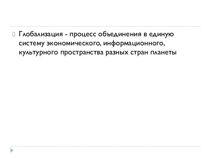 Глобализация - процесс объединения в единую систему экономического, информационного, культурного пространства разных стран планеты