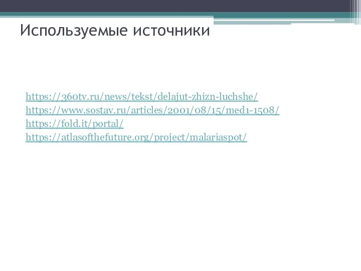 Используемые источники https://360tv.ru/news/tekst/delajut-zhizn-luchshe/ https://www.sostav.ru/articles/2001/08/15/med1-1508/ https://fold.it/portal/ https://atlasofthefuture.org/project/malariaspot/