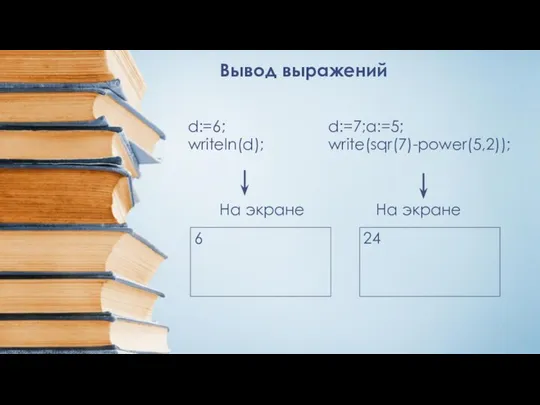 Вывод выражений d:=6; writeln(d); 6 На экране d:=7;a:=5; write(sqr(7)-power(5,2)); На экране 24