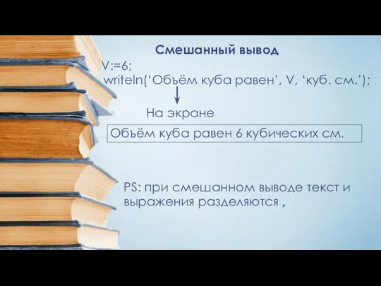 Смешанный вывод V:=6; writeln(‘Объём куба равен’, V, ‘куб. см.’); Объём куба