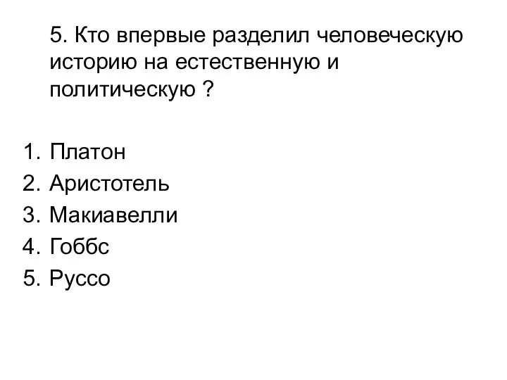 5. Кто впервые разделил человеческую историю на естественную и политическую ? Платон Аристотель Макиавелли Гоббс Руссо