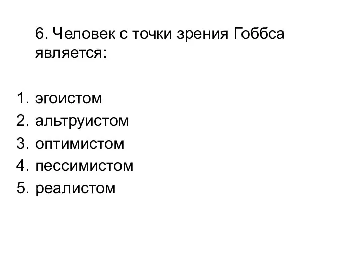 6. Человек с точки зрения Гоббса является: эгоистом альтруистом оптимистом пессимистом реалистом