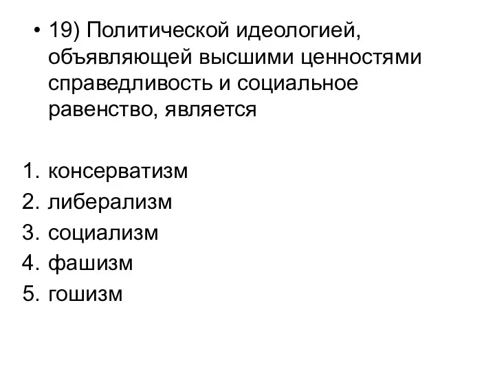 19) Политической идеологией, объявляющей высшими ценностями справедливость и социальное равенство, является консерватизм либерализм социализм фашизм гошизм