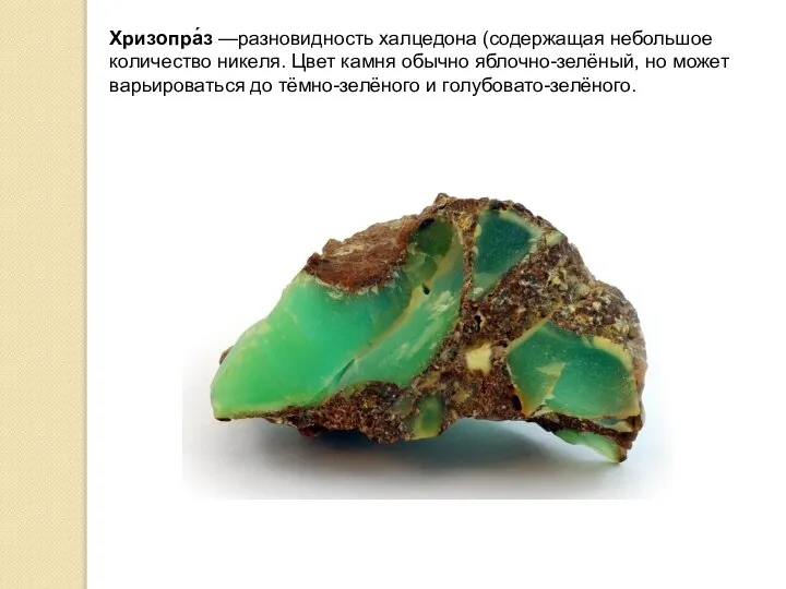 Хризопра́з —разновидность халцедона (содержащая небольшое количество никеля. Цвет камня обычно яблочно-зелёный,