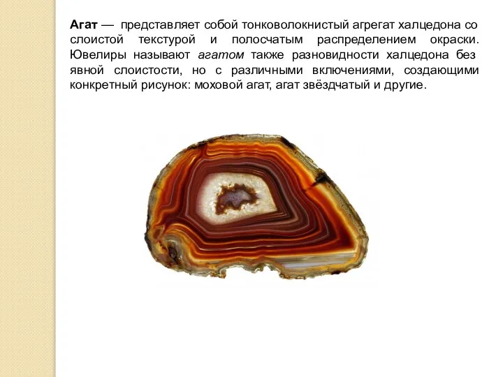 Агат — представляет собой тонковолокнистый агрегат халцедона со слоистой текстурой и