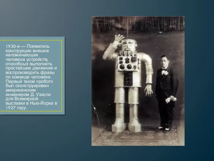 1930-е — Появились конструкции внешне напоминающих человека устройств, способных выполнять простейшие