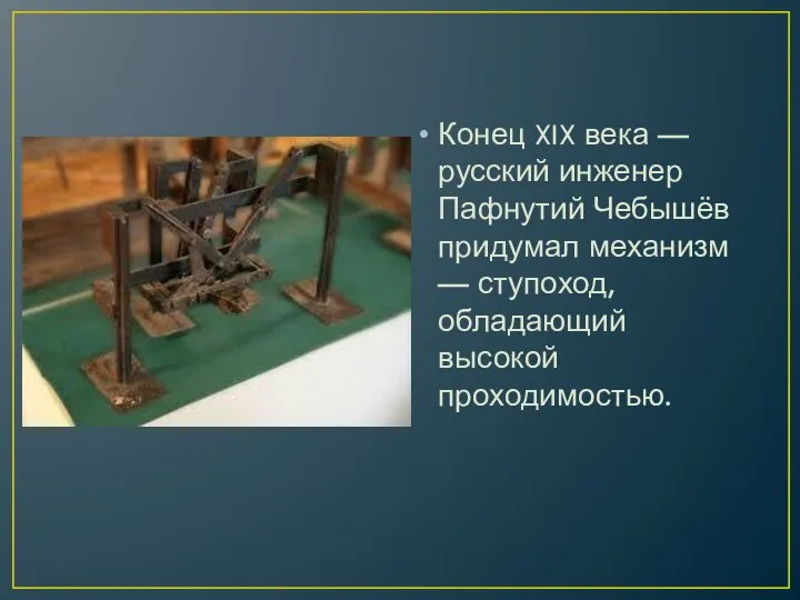 Конец XIX века — русский инженер Пафнутий Чебышёв придумал механизм — ступоход, обладающий высокой проходимостью.