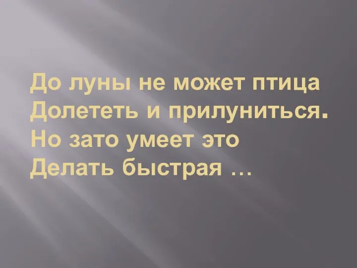 До луны не может птица Долететь и прилуниться. Но зато умеет это Делать быстрая …