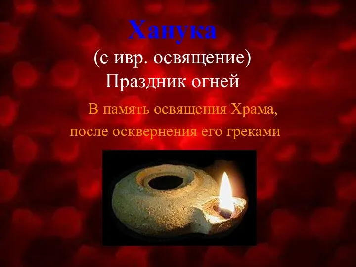 Ханука (с ивр. освящение) Праздник огней В память освящения Храма, после осквернения его греками