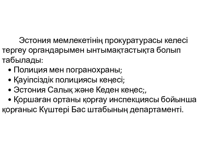 Эстония мемлекетінің прокуратурасы келесі тергеу органдарымен ынтымақтастықта болып табылады: • Полиция