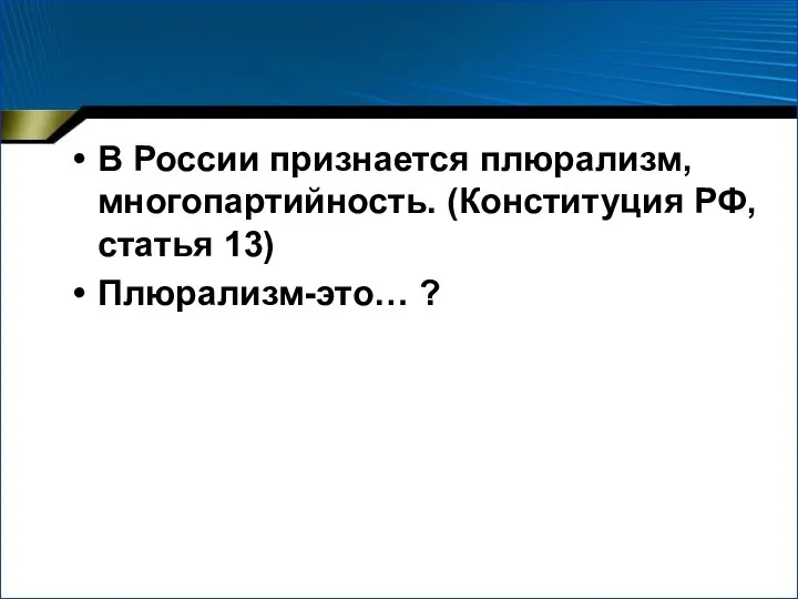 В России признается плюрализм, многопартийность. (Конституция РФ, статья 13) Плюрализм-это… ?