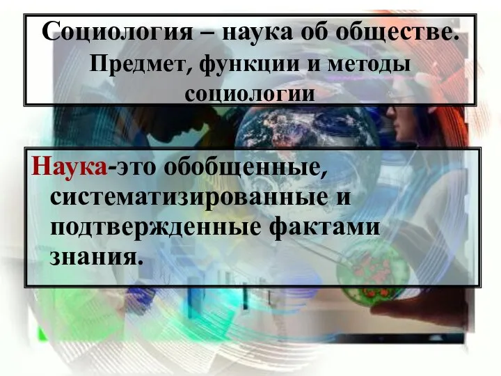 Социология – наука об обществе. Предмет, функции и методы социологии Наука-это