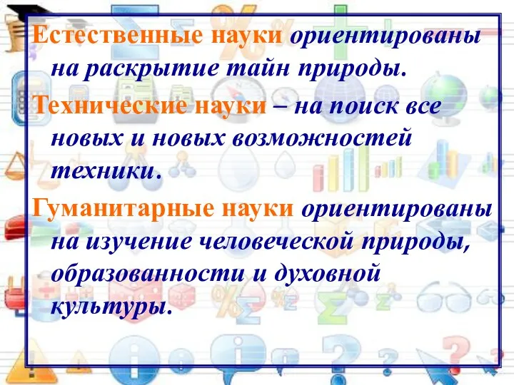 Естественные науки ориентированы на раскрытие тайн природы. Технические науки – на