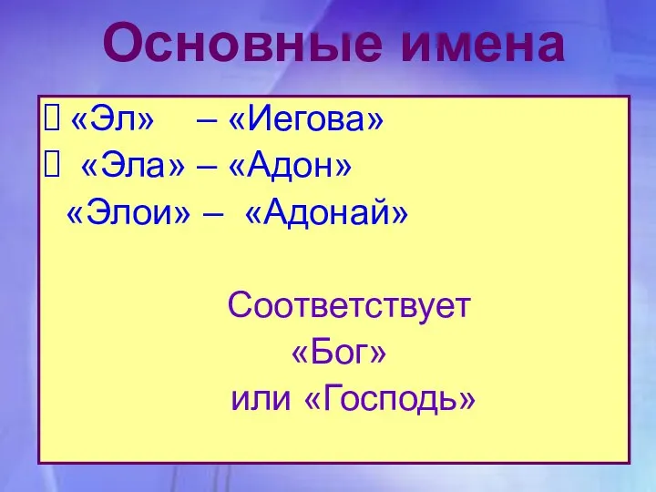 Основные имена «Эл» – «Иегова» «Эла» – «Адон» «Элои» – «Адонай» Соответствует «Бог» или «Господь»