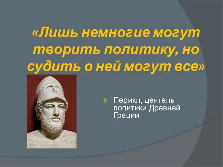 «Лишь немногие могут творить политику, но судить о ней могут все» Перикл, деятель политики Древней Греции