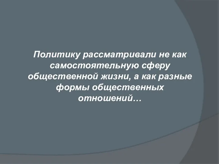 Политику рассматривали не как самостоятельную сферу общественной жизни, а как разные формы общественных отношений…