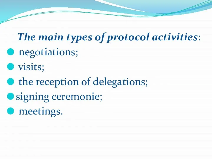 Тhe main types of protocol activities: negotiations; visits; the reception of delegations; signing ceremonie; meetings.