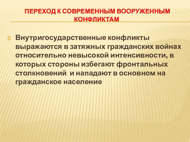 ПЕРЕХОД К СОВРЕМЕННЫМ ВООРУЖЕННЫМ КОНФЛИКТАМ Внутригосударственные конфликты выражаются в затяжных гражданских